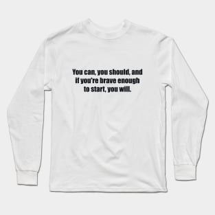 You can, you should, and if you're brave enough to start, you will Long Sleeve T-Shirt